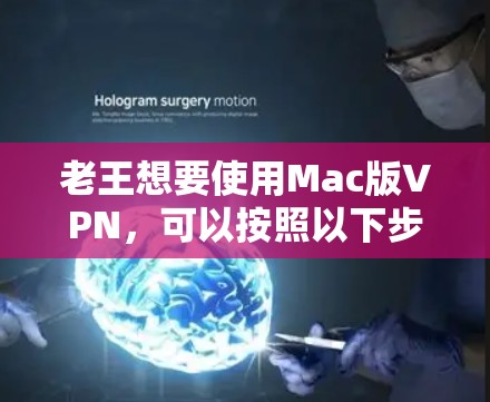 老王想要使用Mac版VPN，可以按照以下步骤操作
