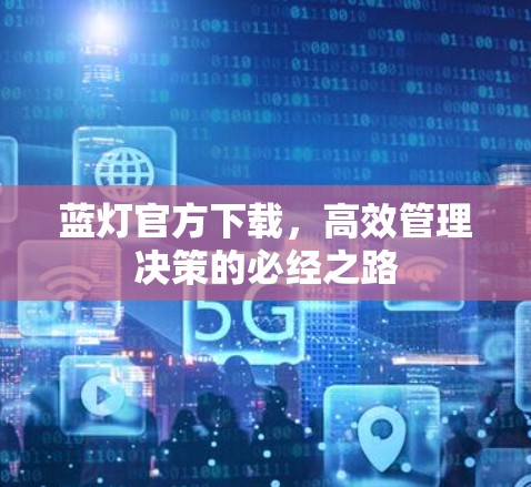 蓝灯官方下载,高效管理决策的必经之路 蓝灯官方下载,高效管理决策的必经之路