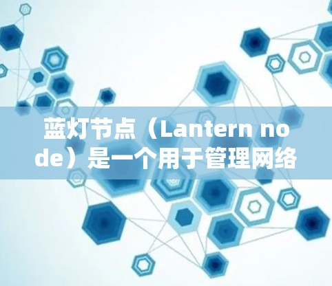 蓝灯节点（Lantern node）是一个用于管理网络或数据库的工具，具体功能可能因系统而异。以下是对蓝灯节点的详细总结，帮助你更好地理解和使用该工具