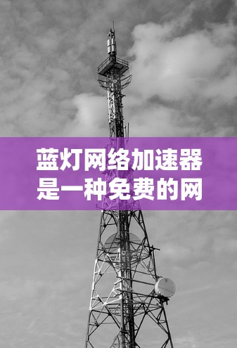 蓝灯网络加速器是一种免费的网络加速软件,旨在帮助用户更快地连接到互联网。以下是基于上述思考过程的详细总结 蓝灯网络加速器是一种免费的网络加速软件,旨在帮助用户更快地连接到互联网。以下是基于上述思考过程的详细总结