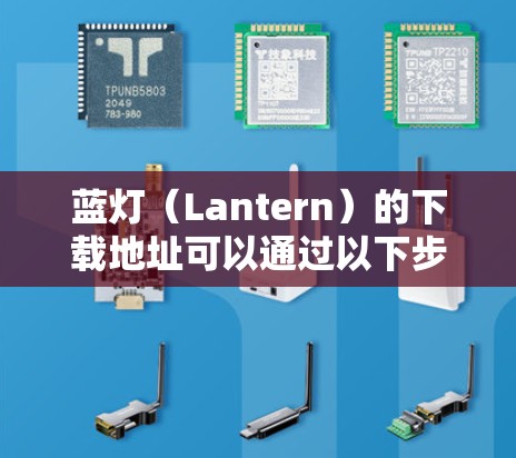 蓝灯(Lantern)的下载地址可以通过以下步骤查找 蓝灯(Lantern)的下载地址可以通过以下步骤查找