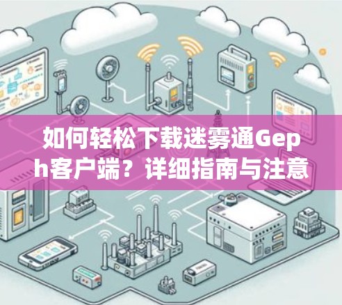 如何轻松下载迷雾通Geph客户端?详细指南与注意事项 如何轻松下载迷雾通Geph客户端?详细指南与注意事项