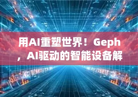 用AI重塑世界!Geph,AI驱动的智能设备解决方案 用AI重塑世界!Geph,AI驱动的智能设备解决方案