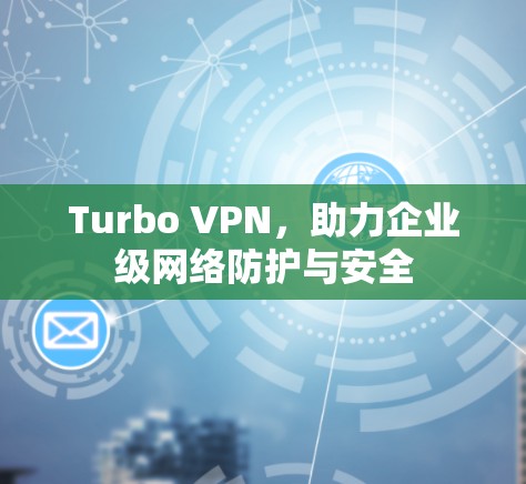Turbo VPN,助力企业级网络防护与安全 Turbo VPN,助力企业级网络防护与安全