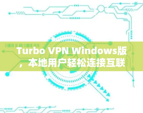 Turbo VPN Windows版，本地用户轻松连接互联网的选择