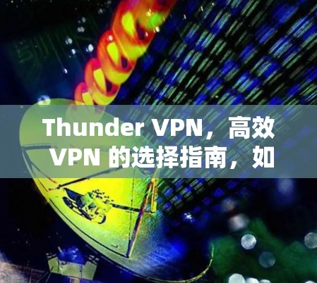 Thunder VPN,高效 VPN 的选择指南,如何高效访问互联网的一步到位 Thunder VPN,高效 VPN 的选择指南,如何高效访问互联网的一步到位