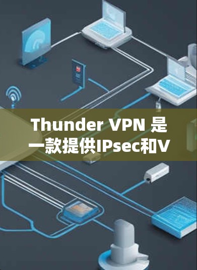 Thunder VPN 是一款提供IPsec和VPN功能的网络VPN服务。如果你对Thunder VPN感兴趣,可以下载官方提供的安装版本 Thunder VPN 是一款提供IPsec和VPN功能的网络VPN服务。如果你对Thunder VPN感兴趣,可以下载官方提供的安装版本