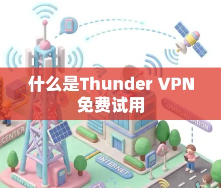 什么是Thunder VPN免费试用 什么是Thunder VPN免费试用