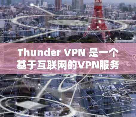 Thunder VPN 是一个基于互联网的VPN服务，通常用于在个人电脑上访问远程服务器、远程网站或远程设备。以下是使用Thunder VPN 的电脑版的步骤指南