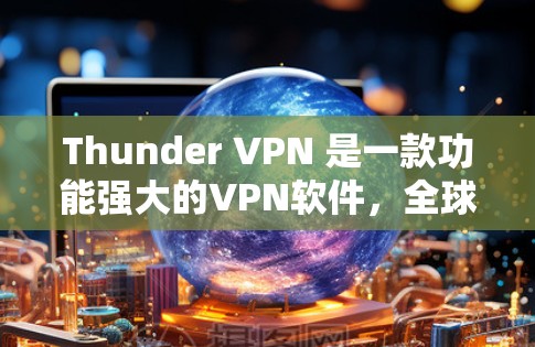 Thunder VPN 是一款功能强大的VPN软件,全球拥有多个服务器,提供多种配置选项,适合各种需求。以下是关于 thunder VPN 的详细信息 Thunder VPN 是一款功能强大的VPN软件,全球拥有多个服务器,提供多种配置选项,适合各种需求。以下是关于 thunder VPN 的详细信息