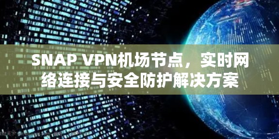 SNAP VPN机场节点,实时网络连接与安全防护解决方案 SNAP VPN机场节点,实时网络连接与安全防护解决方案