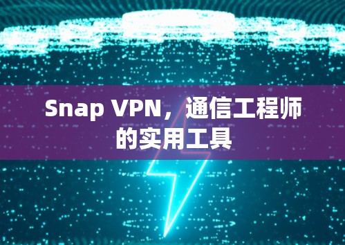 Snap VPN,通信工程师的实用工具 Snap VPN,通信工程师的实用工具