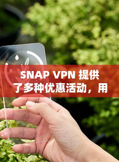 SNAP VPN 提供了多种优惠活动,用户可以通过以下方式获取 SNAP VPN 提供了多种优惠活动,用户可以通过以下方式获取