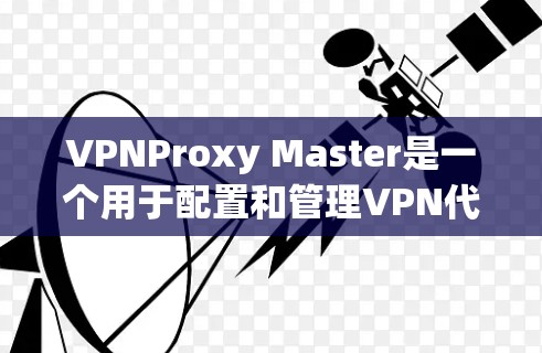 VPNProxy Master是一个用于配置和管理VPN代理服务器的软件,允许用户在本地使用VPN连接到外部服务器,以访问外部网站。以下是使用VPNProxy Master配置VPN代理服务器的步骤 VPNProxy Master是一个用于配置和管理VPN代理服务器的软件,允许用户在本地使用VPN连接到外部服务器,以访问外部网站。以下是使用VPNProxy Master配置VPN代理服务器的步骤