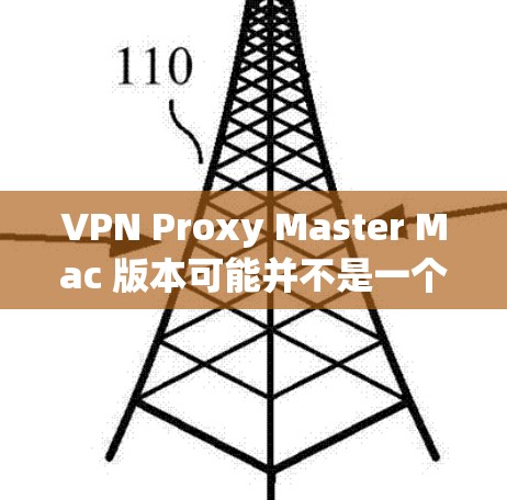 VPN Proxy Master Mac 版本可能并不是一个专门的VPN工具，而是根据您的需求设计的 VPN 配置工具或代理软件。具体功能可能包括