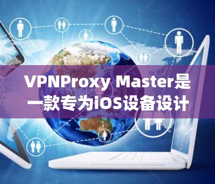 VPNProxy Master是一款专为iOS设备设计的VPN工具，旨在帮助用户在移动设备上安全地访问互联网。如果你正在寻找一款适合iOS设备的VPN软件，以下是一些推荐