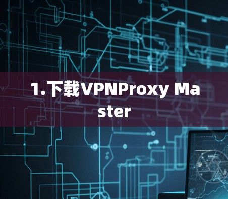 1.下载VPNProxy Master