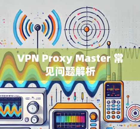 VPN Proxy Master 常见问题解析