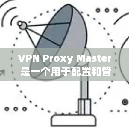 VPN Proxy Master 是一个用于配置和管理VPN服务的软件工具，通常适用于个人、企业或商业用途。以下是一个基本的VPN配置指南，帮助您使用 Proxy Master 或其他VPN软件