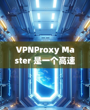 VPNProxy Master 是一个高速VPN工具,旨在为用户提供安全、高效且易于使用的VPN连接。以下是关于该软件的详细介绍 VPNProxy Master 是一个高速VPN工具,旨在为用户提供安全、高效且易于使用的VPN连接。以下是关于该软件的详细介绍