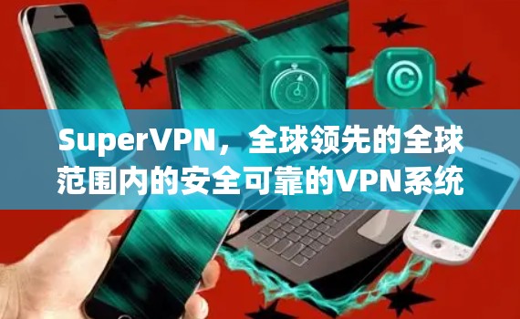 SuperVPN,全球领先的全球范围内的安全可靠的VPN系统—Windows版 SuperVPN,全球领先的全球范围内的安全可靠的VPN系统—Windows版