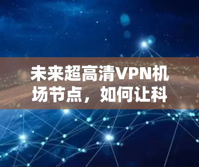 未来超高清VPN机场节点，如何让科技服务于机场