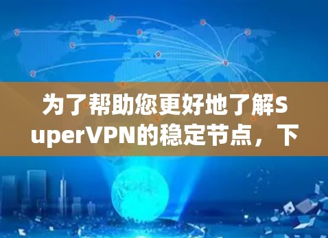 为了帮助您更好地了解SuperVPN的稳定节点,下面是分步骤的总结和分析 为了帮助您更好地了解SuperVPN的稳定节点,下面是分步骤的总结和分析