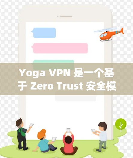 Yoga VPN 是一个基于 Zero Trust 安全模型的VPN解决方案。如果你正在寻找如何下载并使用该软件,以下是一些关键信息和步骤 Yoga VPN 是一个基于 Zero Trust 安全模型的VPN解决方案。如果你正在寻找如何下载并使用该软件,以下是一些关键信息和步骤
