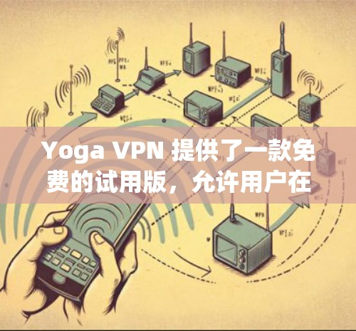 Yoga VPN 提供了一款免费的试用版，允许用户在本地计算机上设置VPN，无需依赖服务器。以下是关于Yoga VPN免费试用的详细信息