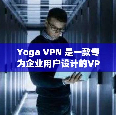Yoga VPN 是一款专为企业用户设计的VPN解决方案,旨在保护内部网络的安全。以下是一步步的使用教程,帮助你熟悉Yoga VPN 的基本操作和功能 Yoga VPN 是一款专为企业用户设计的VPN解决方案,旨在保护内部网络的安全。以下是一步步的使用教程,帮助你熟悉Yoga VPN 的基本操作和功能