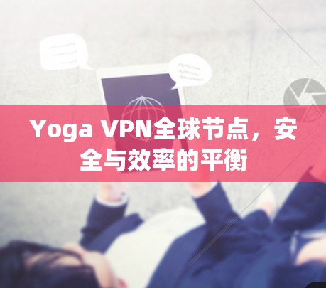 Yoga VPN全球节点,安全与效率的平衡 Yoga VPN全球节点,安全与效率的平衡