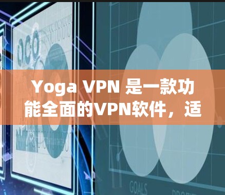 Yoga VPN 是一款功能全面的VPN软件,适合多种使用场景。以下是对该软件的详细总结和使用指南 Yoga VPN 是一款功能全面的VPN软件,适合多种使用场景。以下是对该软件的详细总结和使用指南