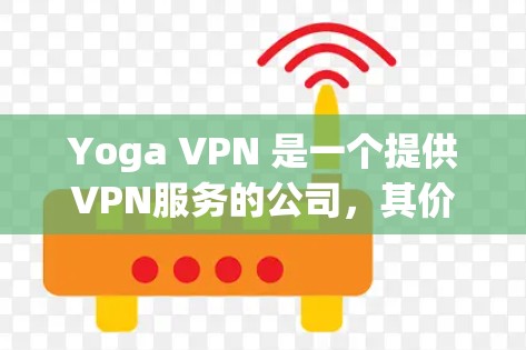 Yoga VPN 是一个提供VPN服务的公司,其价格有所变化。以下是关于Yoga VPN 的价格信息 Yoga VPN 是一个提供VPN服务的公司,其价格有所变化。以下是关于Yoga VPN 的价格信息