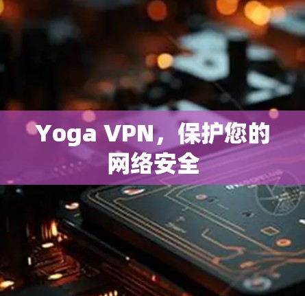 Yoga VPN,保护您的网络安全 Yoga VPN,保护您的网络安全