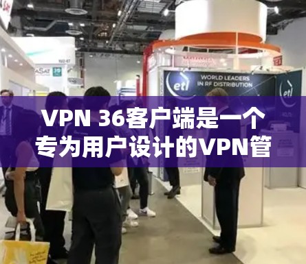 VPN 36客户端是一个专为用户设计的VPN管理工具，旨在帮助用户更好地管理IP地址、端口、防火墙等设置。以下是详细的步骤和注意事项