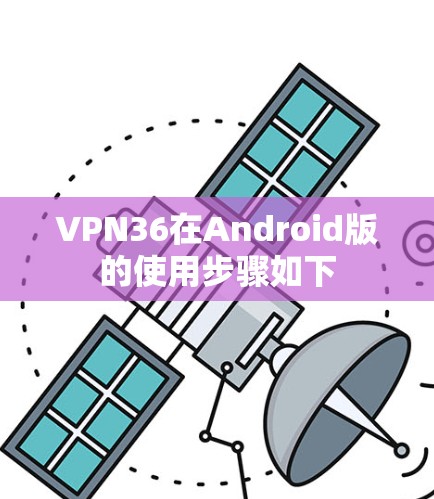 VPN36在Android版的使用步骤如下