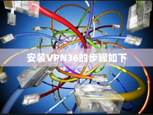 安装VPN36的步骤如下