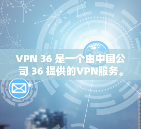 VPN 36 是一个由中国公司 36 提供的VPN服务。以下是关于VPN 36 的评测