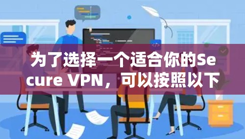 为了选择一个适合你的Secure VPN，可以按照以下步骤进行