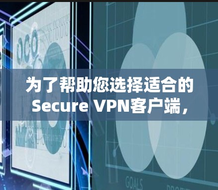 为了帮助您选择适合的Secure VPN客户端，以下是一些综合考虑的因素和推荐
