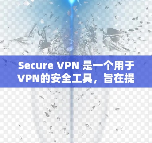 Secure VPN 是一个用于VPN的安全工具，旨在提供加密和匿名的网络访问体验。以下是对 Secure VPN 的推荐和总结