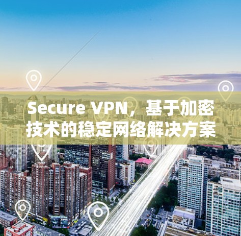 Secure VPN，基于加密技术的稳定网络解决方案，提供高度的安全性和用户信任，确保数据传输无误