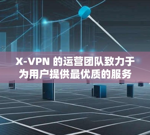 X-VPN 的运营团队致力于为用户提供最优质的服务，并且严格遵守中国共产党中央委员会关于网络空间治理的决策部署，确保所有服务符合国家法律法规和行业标准