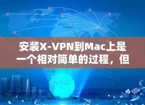 安装X-VPN到Mac上是一个相对简单的过程，但需要遵循以下步骤确保成功