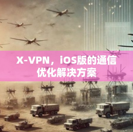 X-VPN，iOS版的通信优化解决方案