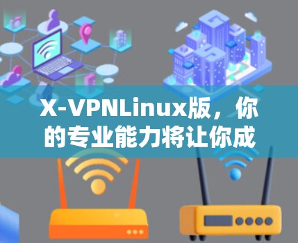 X-VPNLinux版，你的专业能力将让你成为通信工程师的标杆