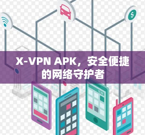 X-VPN APK，安全便捷的网络守护者