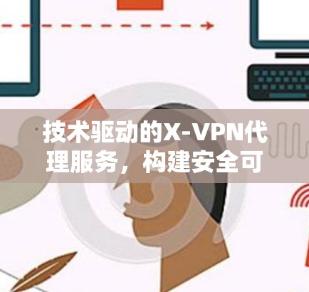 技术驱动的X-VPN代理服务，构建安全可靠的网络威胁防御体系