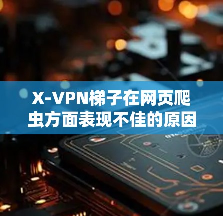 X-VPN梯子在网页爬虫方面表现不佳的原因主要包括多条连接的稳定性、路由器或网线的故障、服务器的不稳定以及爬虫依赖网络数据等因素。为了改进,建议通过以下步骤 X-VPN梯子在网页爬虫方面表现不佳的原因主要包括多条连接的稳定性、路由器或网线的故障、服务器的不稳定以及爬虫依赖网络数据等因素。为了改进,建议通过以下步骤