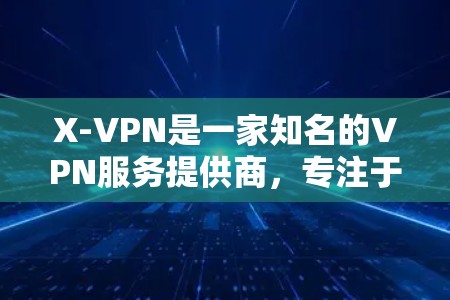 X-VPN是一家知名的VPN服务提供商，专注于提供安全、可靠和高效的VPN解决方案。如果您正在寻找VPN优惠或想了解X-VPN的最新信息，以下是一些关键点